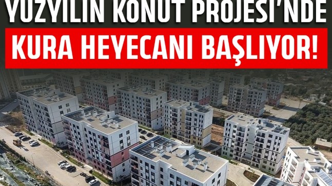 Yüzyılın Konut Projesi’nde kura heyecanı başlıyor! İlk hak sahipleri yarın belli olacak