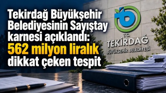Sayıştay’dan Tekirdağ Büyükşehir’e 562 Milyon Liralık Rapor: İhaleler, Gecikmeler ve Muhasebe Hataları Mercek Altında