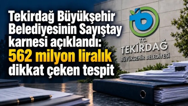Sayıştay’dan Tekirdağ Büyükşehir’e 562 Milyon Liralık Rapor: İhaleler, Gecikmeler ve Muhasebe Hataları Mercek Altında